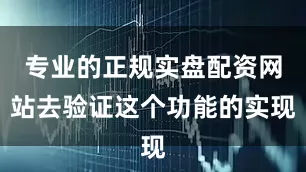 专业的正规实盘配资网站去验证这个功能的实现