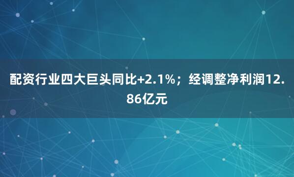配资行业四大巨头同比+2.1%;经调整净利润12.86亿元