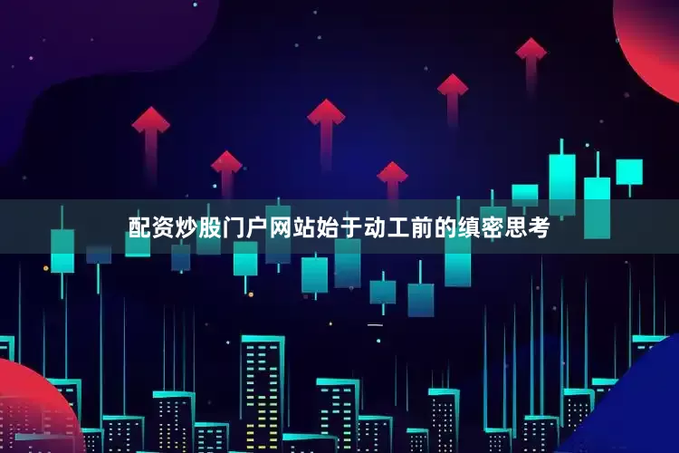 配资炒股门户网站始于动工前的缜密思考