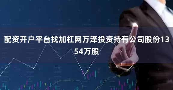 配资开户平台找加杠网万泽投资持有公司股份1354万股