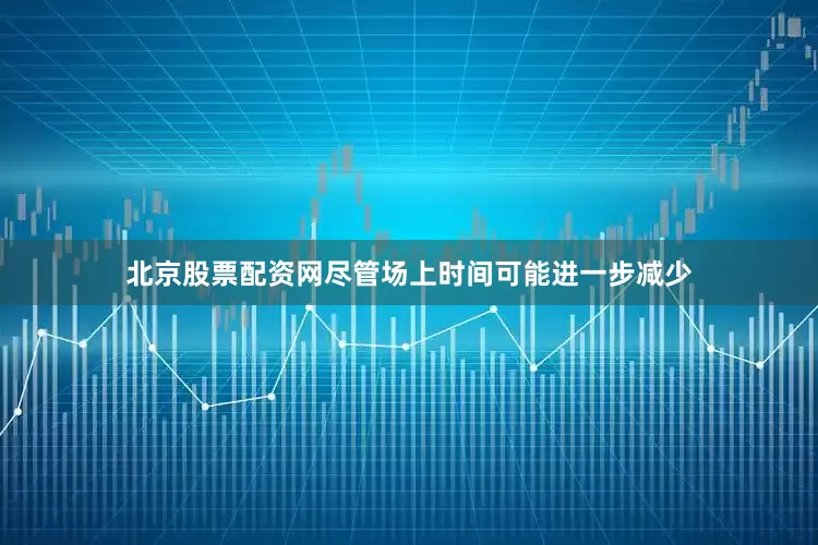 北京股票配资网尽管场上时间可能进一步减少