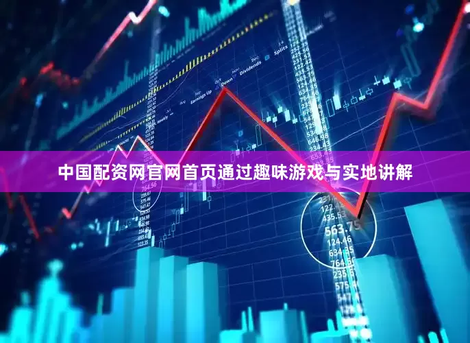 中国配资网官网首页通过趣味游戏与实地讲解