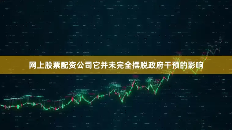 网上股票配资公司它并未完全摆脱政府干预的影响