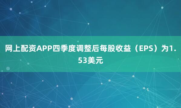 网上配资APP四季度调整后每股收益（EPS）为1.53美元