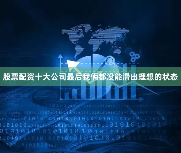 股票配资十大公司最后我俩都没能滑出理想的状态