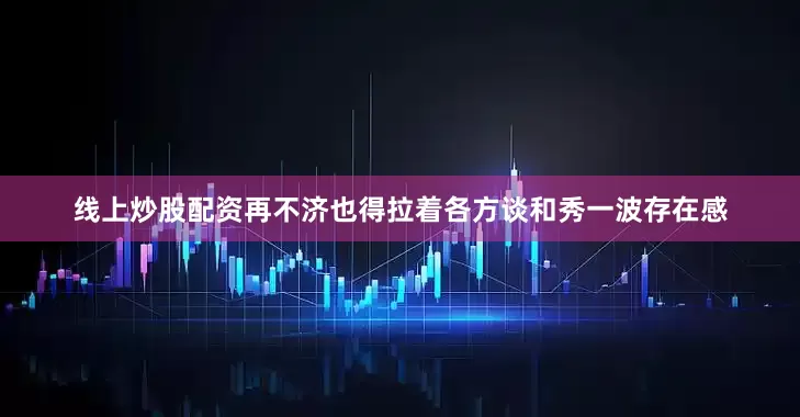 线上炒股配资再不济也得拉着各方谈和秀一波存在感