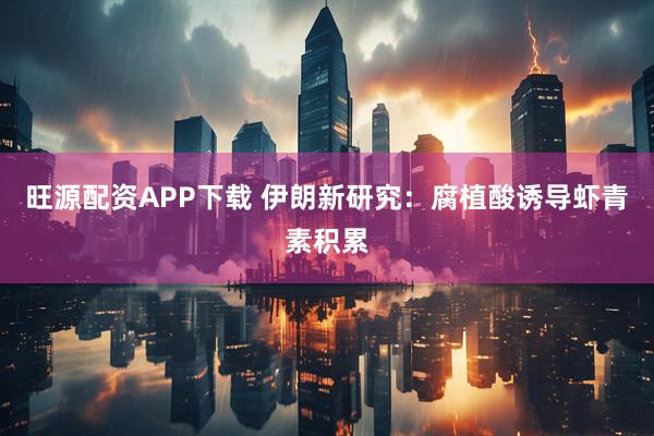 旺源配资APP下载 伊朗新研究：腐植酸诱导虾青素积累