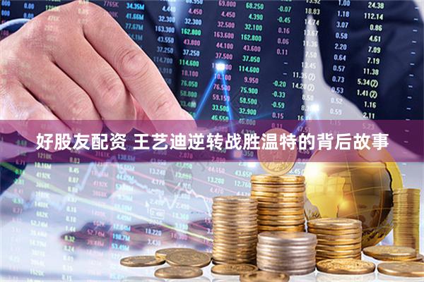 好股友配资 王艺迪逆转战胜温特的背后故事