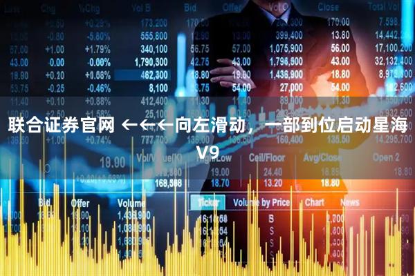 联合证券官网 ←←←向左滑动，一部到位启动星海V9