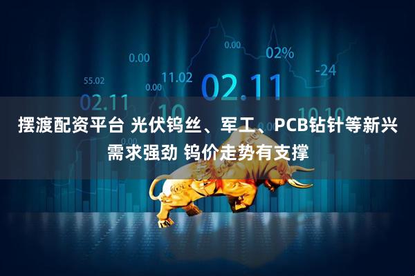 摆渡配资平台 光伏钨丝、军工、PCB钻针等新兴需求强劲 钨价走势有支撑