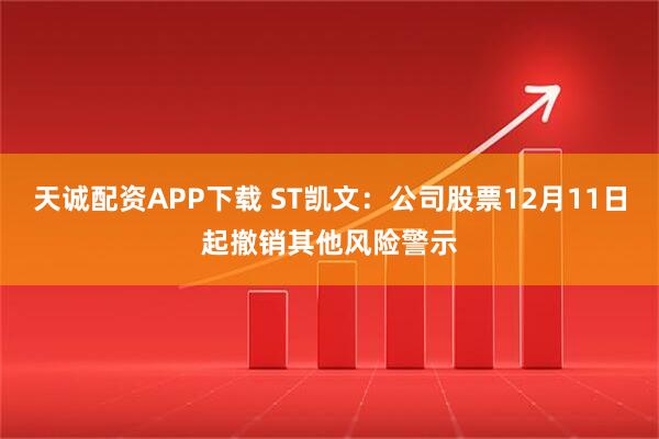 天诚配资APP下载 ST凯文：公司股票12月11日起撤销其他风险警示